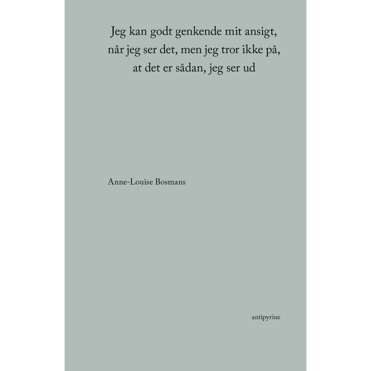 Jeg Kan Godt Genkende Mit Ansigt, Når Jeg Ser Det, Men Jeg Tror Ikke På, At Det Er Sådan, Jeg Ser Ud - Anne-louise Bosmans - Bog