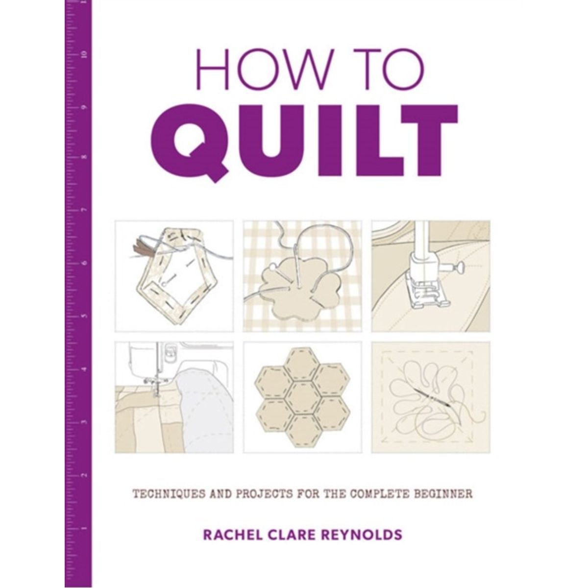 How to Quilt: Techniques and Projects for the Complete Beginner