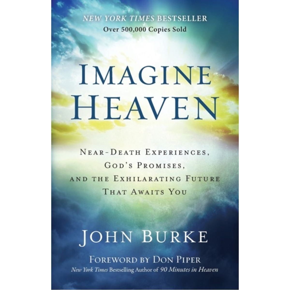 Imagine Heaven NearDeath Experiences, God`s Promises, and the Exhilarating Future That Awaits You